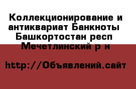 Коллекционирование и антиквариат Банкноты. Башкортостан респ.,Мечетлинский р-н